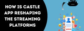 How Is Castle App Reshaping the Streaming Platforms