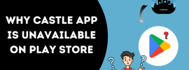 Why Castle App Is Unavailable On Play Store